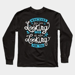 Whatever you are looking for is also looking for you Long Sleeve T-Shirt